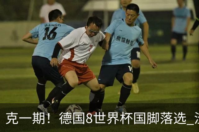 克一期！德国8世界杯国脚落选 渣叔：把这面旗赢回来
